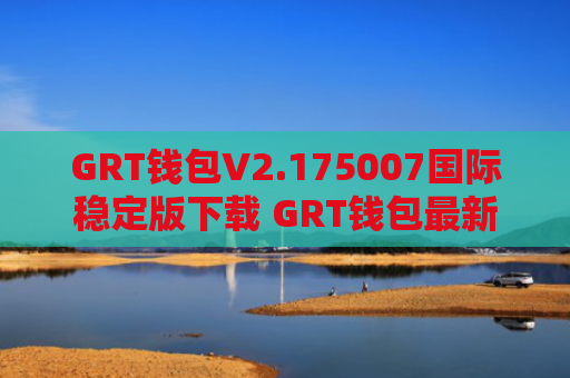 GRT钱包V2.175007国际稳定版下载 GRT钱包最新正版安装包安卓手机下载