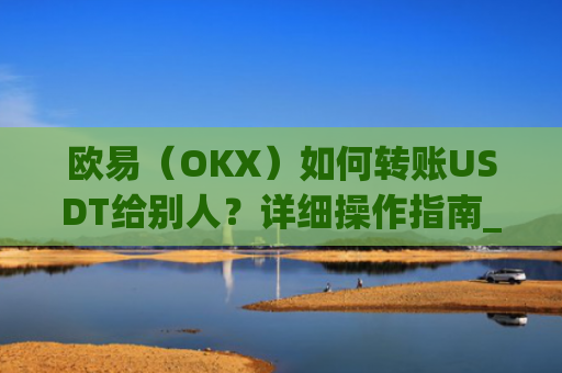 欧易（OKX）如何转账USDT给别人？详细操作指南_