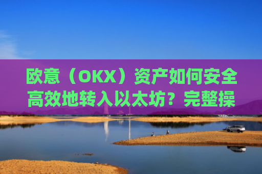 欧意（OKX）资产如何安全高效地转入以太坊？完整操作指南与注意事项_基于以太坊转usdt手续费高