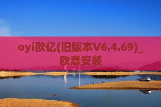 oyi欧亿(旧版本V6.4.69)_欧意安装