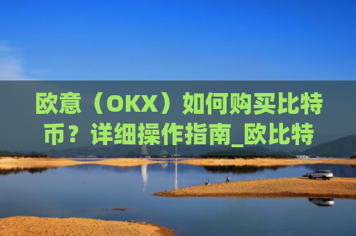 欧意（OKX）如何购买比特币？详细操作指南_欧比特平台让大家买币