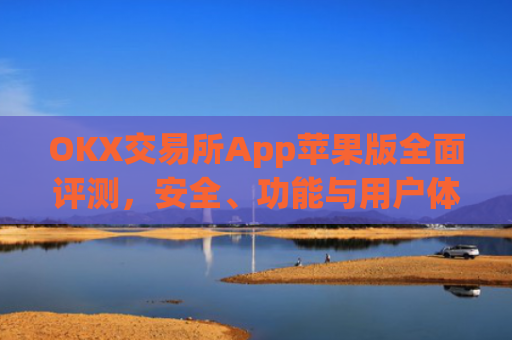 OKX交易所App苹果版全面评测,安全、功能与用户体验深度解析_ok交易所ios