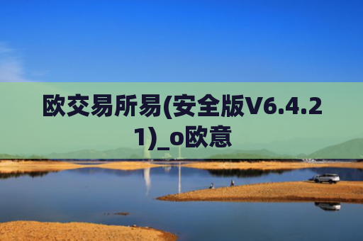 欧交易所易(安全版V6.4.21)_o欧意