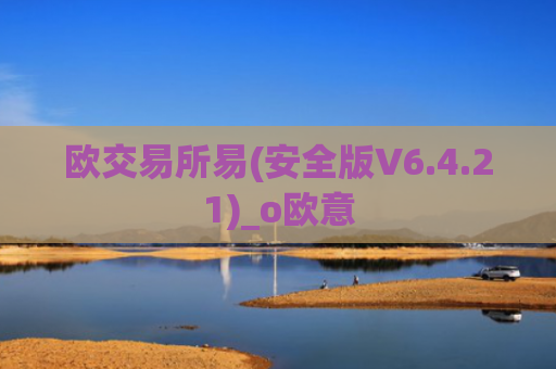 欧交易所易(安全版V6.4.21)_o欧意