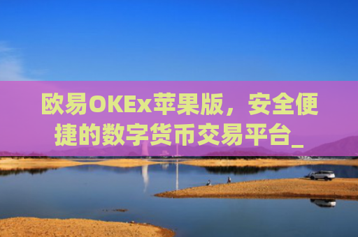 欧易OKEx苹果版，安全便捷的数字货币交易平台_