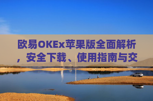 欧易OKEx苹果版全面解析，安全下载、使用指南与交易技巧_