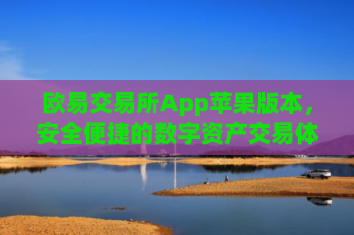欧易交易所App苹果版本,安全便捷的数字资产交易体验_