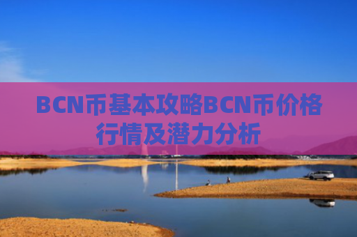 BCN币基本攻略BCN币价格行情及潜力分析