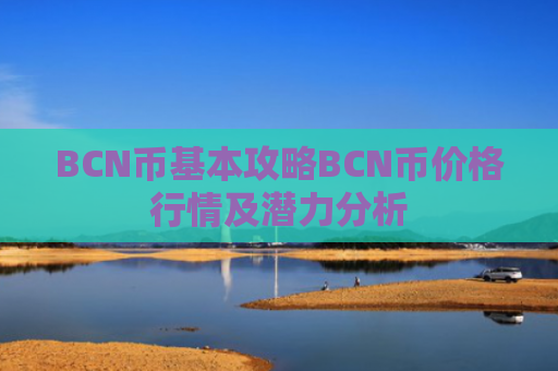 BCN币基本攻略BCN币价格行情及潜力分析