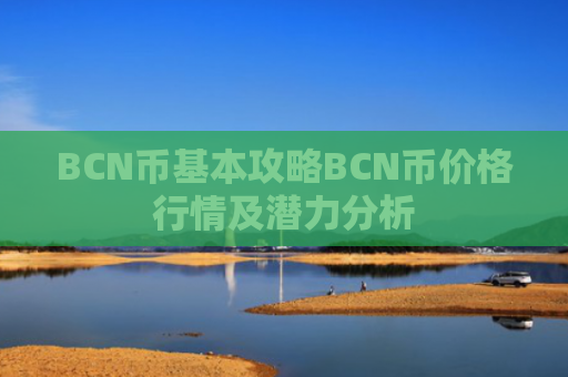 BCN币基本攻略BCN币价格行情及潜力分析