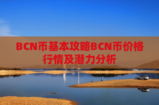 BCN币基本攻略BCN币价格行情及潜力分析