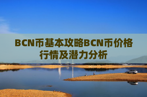 BCN币基本攻略BCN币价格行情及潜力分析
