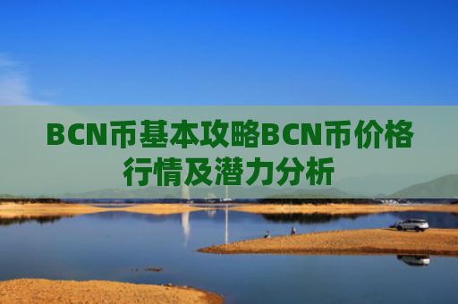 BCN币基本攻略BCN币价格行情及潜力分析