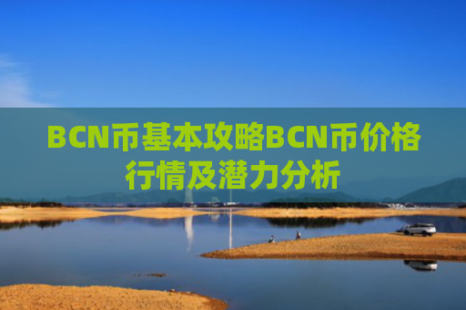 BCN币基本攻略BCN币价格行情及潜力分析