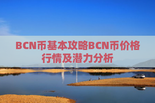 BCN币基本攻略BCN币价格行情及潜力分析