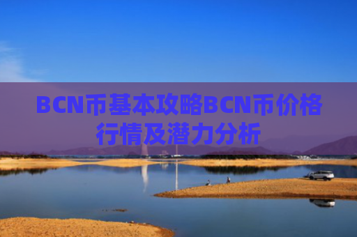 BCN币基本攻略BCN币价格行情及潜力分析
