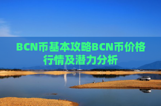 BCN币基本攻略BCN币价格行情及潜力分析