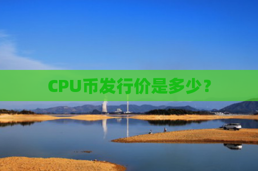 CPU币发行价是多少？