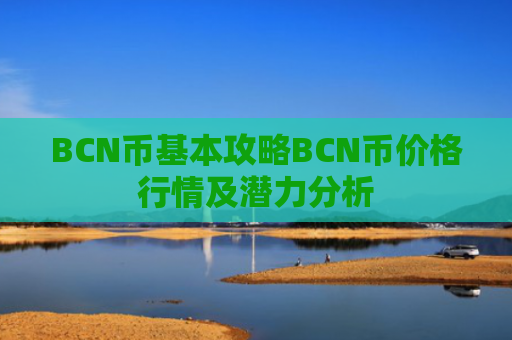 BCN币基本攻略BCN币价格行情及潜力分析