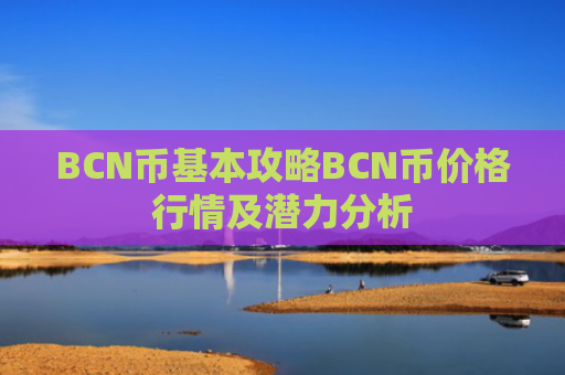 BCN币基本攻略BCN币价格行情及潜力分析