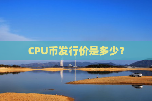 CPU币发行价是多少？