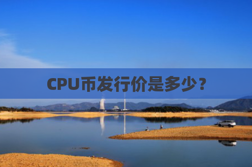 CPU币发行价是多少？