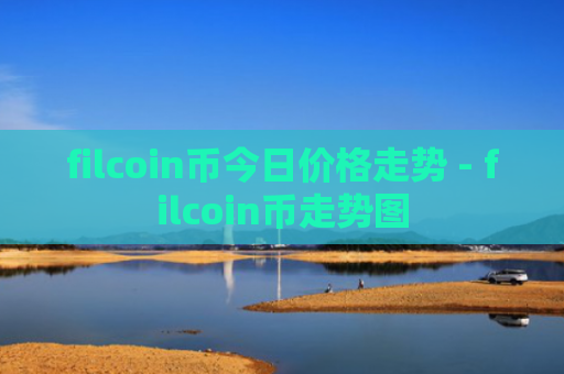 filcoin币今日价格走势 - filcoin币走势图