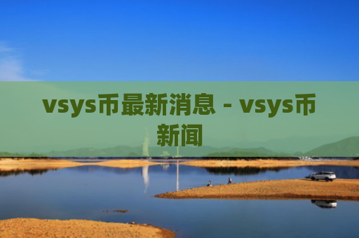 vsys币最新消息 - vsys币新闻