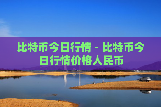 比特币今日行情 - 比特币今日行情价格人民币