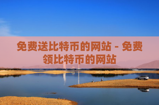 免费送比特币的网站 - 免费领比特币的网站