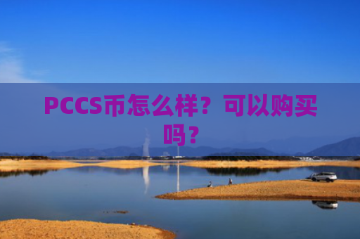PCCS币怎么样？可以购买吗？