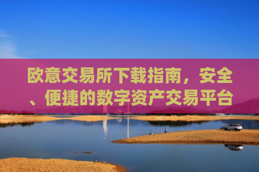 欧意交易所下载指南，安全、便捷的数字资产交易平台_欧亿交易所app