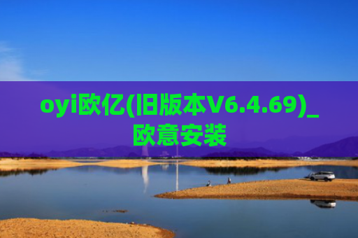 oyi欧亿(旧版本V6.4.69)_欧意安装