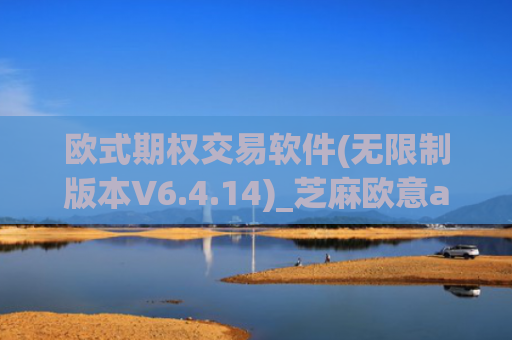 欧式期权交易软件(无限制版本V6.4.14)_芝麻欧意app那个靠谱