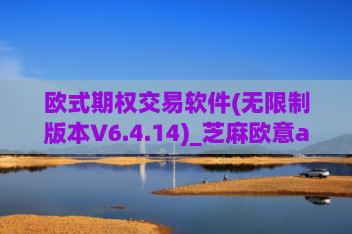 欧式期权交易软件(无限制版本V6.4.14)_芝麻欧意app那个靠谱