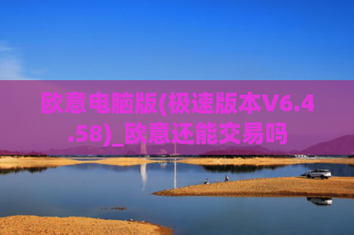 欧意电脑版(极速版本V6.4.58)_欧意还能交易吗