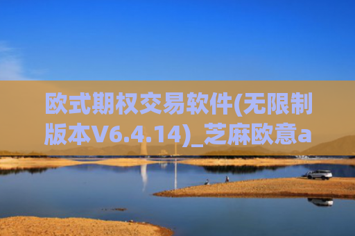 欧式期权交易软件(无限制版本V6.4.14)_芝麻欧意app那个靠谱