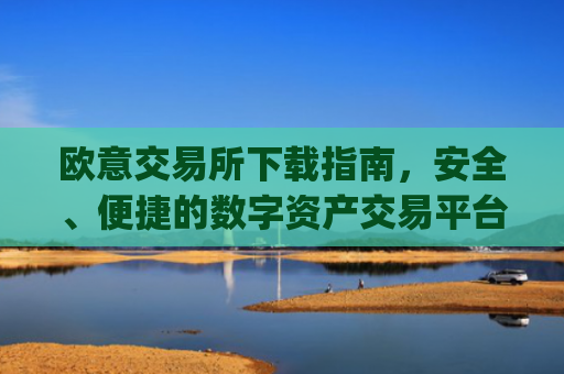 欧意交易所下载指南,安全、便捷的数字资产交易平台_欧 易交易所app下载