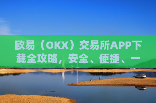 欧易(OKX)交易所APP下载全攻略,安全、便捷、一步到位_
