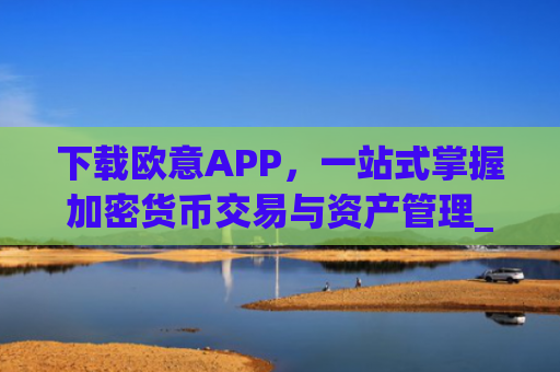 下载欧意APP，一站式掌握加密货币交易与资产管理_