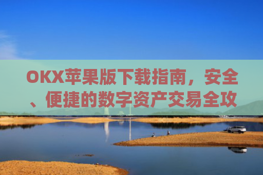 OKX苹果版下载指南，安全、便捷的数字资产交易全攻略_oko下载苹果