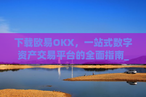 下载欧易OKX，一站式数字资产交易平台的全面指南_