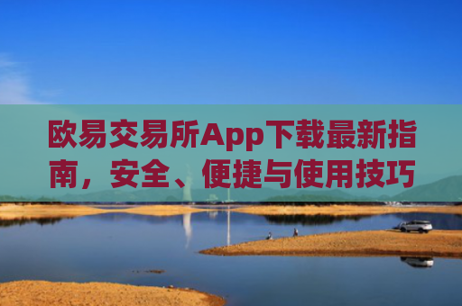 欧易交易所App下载最新指南，安全、便捷与使用技巧全解析_