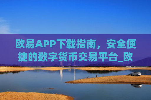 欧易APP下载指南，安全便捷的数字货币交易平台_欧 易app官网下载最新