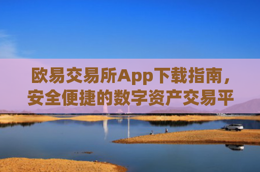 欧易交易所App下载指南，安全便捷的数字资产交易平台_欧 易交易所app官网