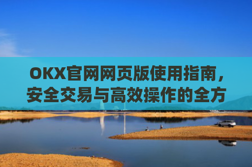 OKX官网网页版使用指南，安全交易与高效操作的全方位解析_okex官方网址是多少