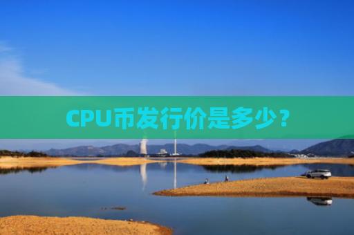 CPU币发行价是多少?