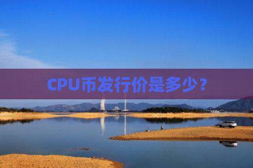 CPU币发行价是多少？