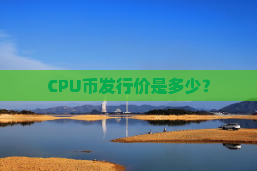 CPU币发行价是多少？