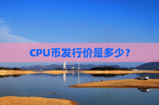 CPU币发行价是多少？